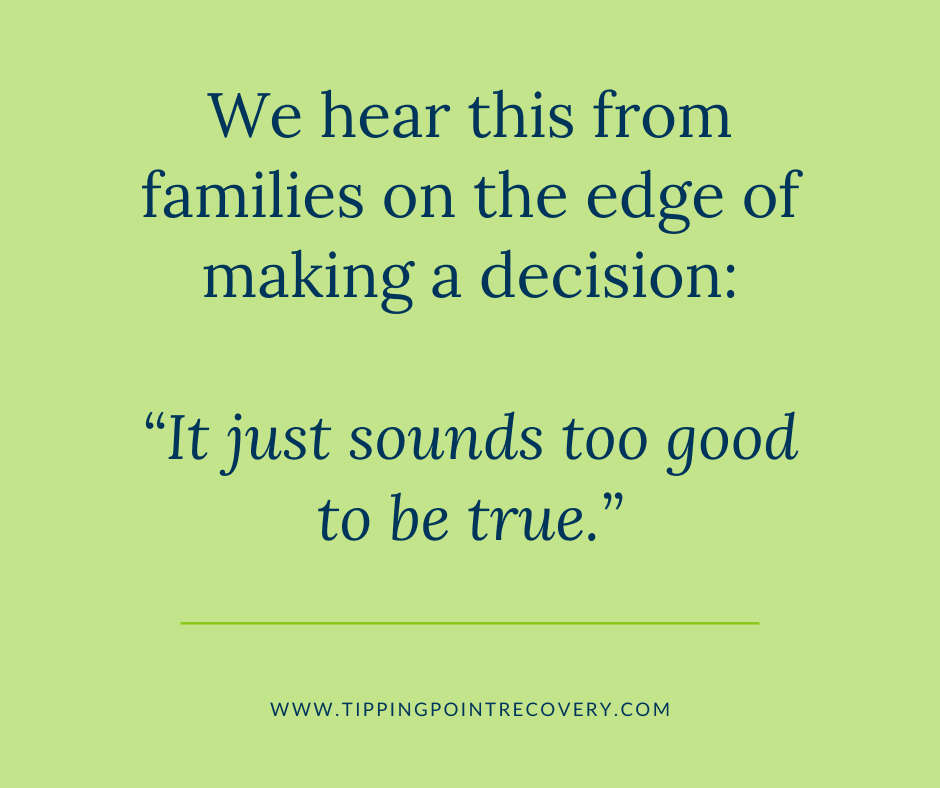 Text reading: "We hear this from families on the edge of making a decision: 'It just sounds too good to be true.' www.TippingPointRecovery.com"